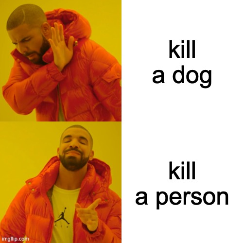How about don't kill either? | kill a dog; kill a person | image tagged in memes,drake hotline bling,dog,kill,person,hypocrisy | made w/ Imgflip meme maker