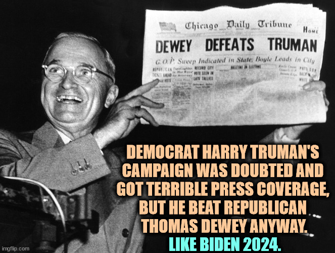 They underestimate Biden, too. | DEMOCRAT HARRY TRUMAN'S 
CAMPAIGN WAS DOUBTED AND 
GOT TERRIBLE PRESS COVERAGE, 
BUT HE BEAT REPUBLICAN 
THOMAS DEWEY ANYWAY. LIKE BIDEN 2024. | image tagged in dewey wins,harry truman,joe biden,you underestimate my power,trump,loser | made w/ Imgflip meme maker