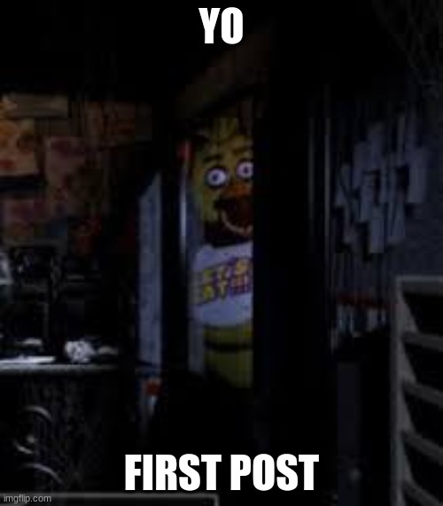 FIRST POST    W   W   W   W   W   W | YO; FIRST POST | image tagged in chica looking in window fnaf | made w/ Imgflip meme maker