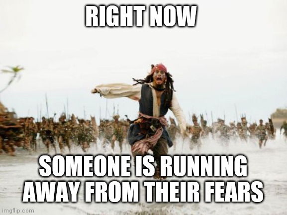 Right Now | RIGHT NOW; SOMEONE IS RUNNING AWAY FROM THEIR FEARS | image tagged in memes,jack sparrow being chased,funny memes | made w/ Imgflip meme maker
