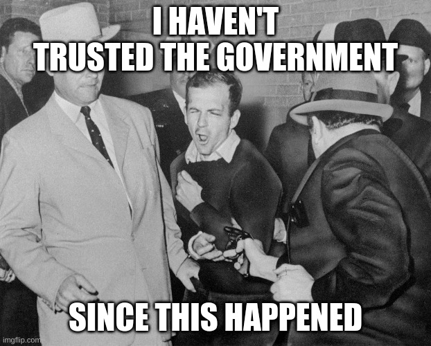 ruby shoots oswald | I HAVEN'T TRUSTED THE GOVERNMENT; SINCE THIS HAPPENED | image tagged in jfk,ruby,oswald | made w/ Imgflip meme maker