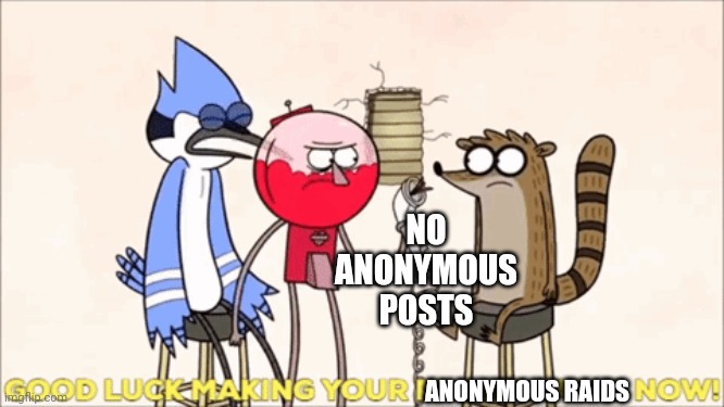 I turned off anonymous posts because someone tried to raid the stream(Red note: Thanks!) | NO ANONYMOUS POSTS; ANONYMOUS RAIDS | made w/ Imgflip meme maker