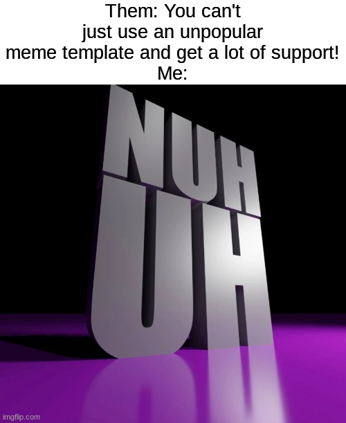 Thank you all for all the support! It just warms my heart! ❤ | Them: You can't just use an unpopular meme template and get a lot of support!
Me: | image tagged in nuh uh 3d,memes,funny | made w/ Imgflip meme maker