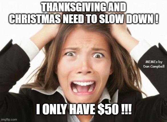 Nervous Breakdown | THANKSGIVING AND CHRISTMAS NEED TO SLOW DOWN ! MEMEs by Dan Campbell; I ONLY HAVE $50 !!! | image tagged in nervous breakdown | made w/ Imgflip meme maker