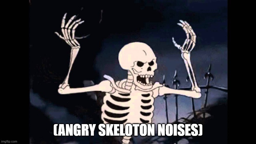 Spooky Skeleton | (ANGRY SKELOTON NOISES) | image tagged in spooky skeleton | made w/ Imgflip meme maker