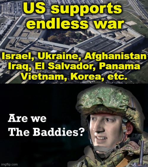 Why do they hate us? | US supports
 endless war; Israel, Ukraine, Afghanistan
Iraq, El Salvador, Panama
Vietnam, Korea, etc. | image tagged in military industrial complex | made w/ Imgflip meme maker