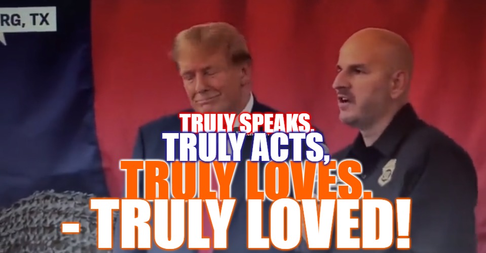Trump Truly Loves Us | TRULY SPEAKS, TRULY LOVES. TRULY ACTS, - TRULY LOVED! | image tagged in trump,president trump,maga,for the people,love | made w/ Imgflip meme maker