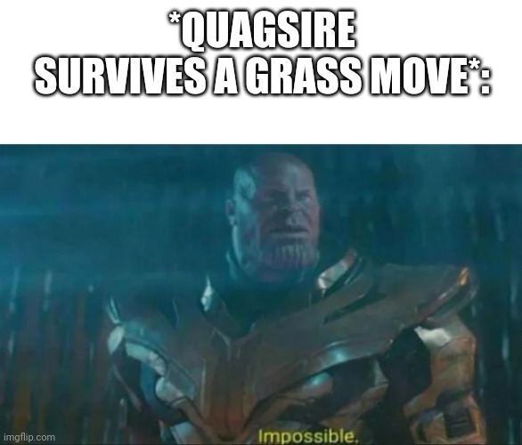took a hiatus, cheers to my fellow quagsire fans | *QUAGSIRE SURVIVES A GRASS MOVE*: | image tagged in thanos impossible,pokemon | made w/ Imgflip meme maker