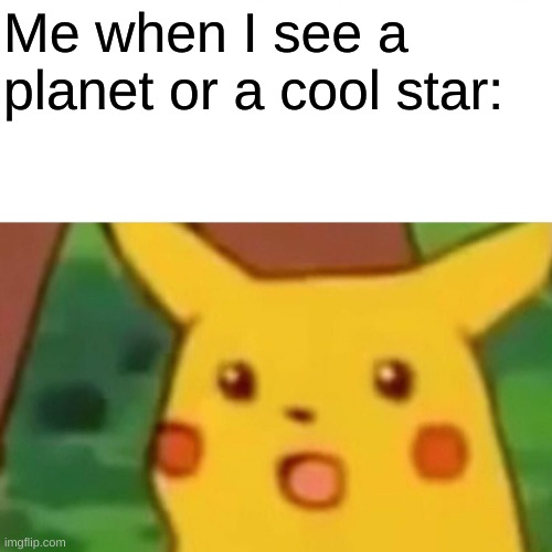 Astronomy, a wonderful subject! | Me when I see a planet or a cool star: | image tagged in memes,surprised pikachu,stars | made w/ Imgflip meme maker
