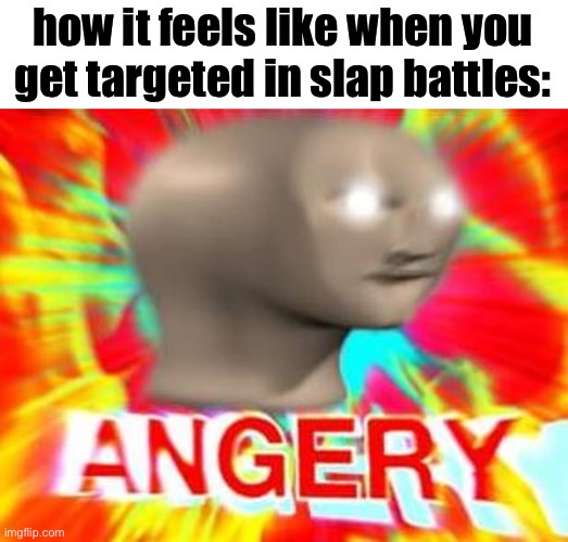 Surreal Angery | how it feels like when you get targeted in slap battles: | image tagged in surreal angery | made w/ Imgflip meme maker