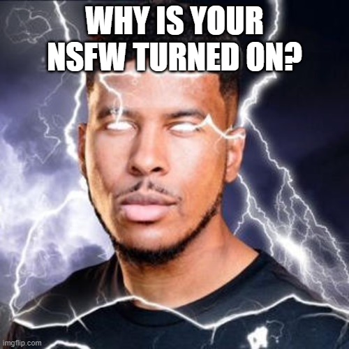 LowTierGod | WHY IS YOUR NSFW TURNED ON? | image tagged in lowtiergod | made w/ Imgflip meme maker