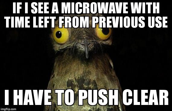 Weird Stuff I Do Potoo Meme | IF I SEE A MICROWAVE WITH TIME LEFT FROM PREVIOUS USE  I HAVE TO PUSH CLEAR | image tagged in memes,weird stuff i do potoo,AdviceAnimals | made w/ Imgflip meme maker