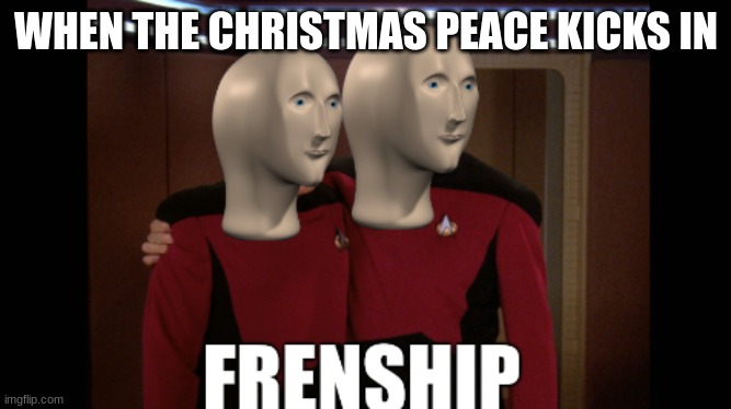 Meme man Frenship | WHEN THE CHRISTMAS PEACE KICKS IN | image tagged in meme man frenship | made w/ Imgflip meme maker