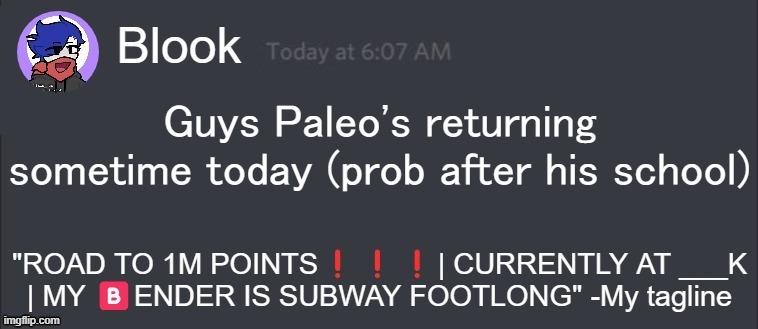 I'll add updates in the comments | Guys Paleo's returning sometime today (prob after his school) | image tagged in blook message | made w/ Imgflip meme maker