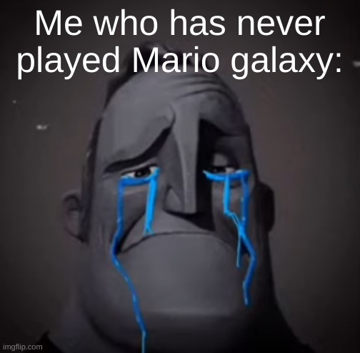 very sad mr incredible | Me who has never played Mario galaxy: | image tagged in very sad mr incredible | made w/ Imgflip meme maker