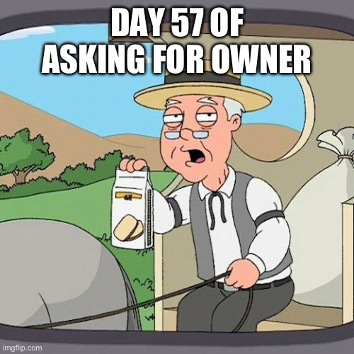Pepperidge Farm Remembers | DAY 57 OF ASKING FOR OWNER | image tagged in memes,pepperidge farm remembers | made w/ Imgflip meme maker