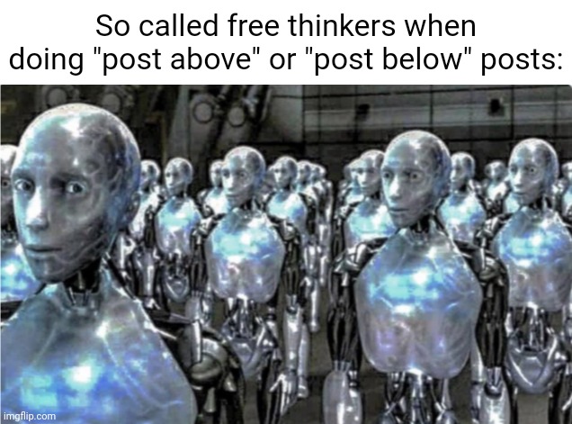"Post above", "Post below" | So called free thinkers when doing "post above" or "post below" posts: | image tagged in self-proclaimed free thinkers,doesn't really care for post above and post below,memes | made w/ Imgflip meme maker