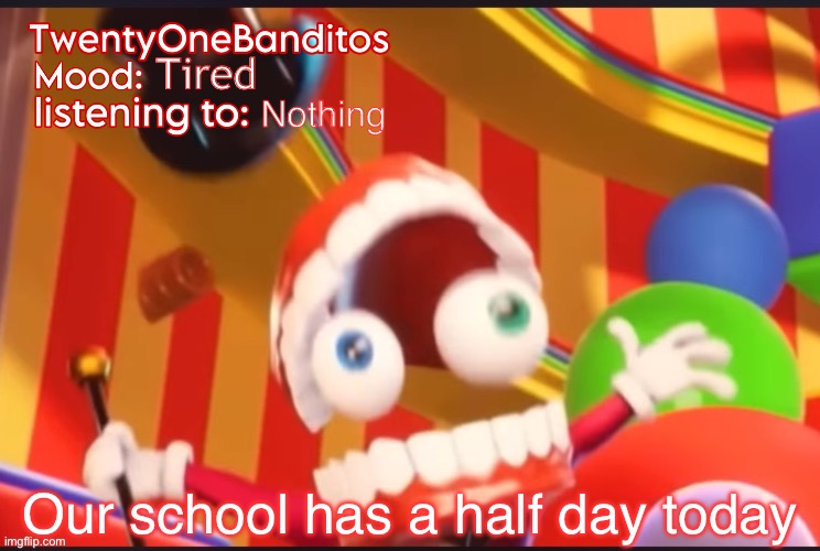 Good morning chat | Tired; Nothing; Our school has a half day today | image tagged in caine t1b ann temp | made w/ Imgflip meme maker