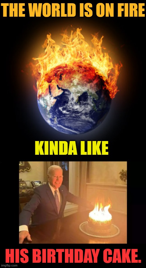 Due To Joe Biden's Policies | THE WORLD IS ON FIRE; KINDA LIKE; HIS BIRTHDAY CAKE. | image tagged in memes,politics,joe biden,world,birthday cake,fire | made w/ Imgflip meme maker