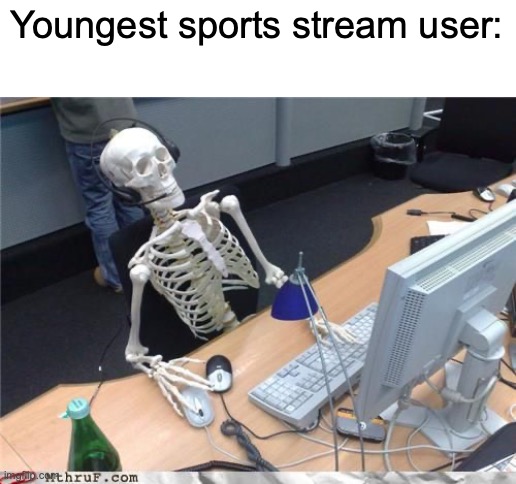 Skeleton Computer | Youngest sports stream user: | image tagged in skeleton computer | made w/ Imgflip meme maker