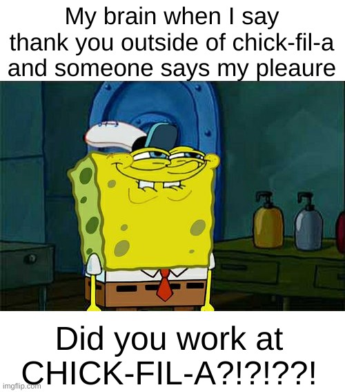 eat mor chikin | My brain when I say thank you outside of chick-fil-a and someone says my pleaure; Did you work at CHICK-FIL-A?!?!??! | image tagged in memes,don't you squidward,chick fil a | made w/ Imgflip meme maker