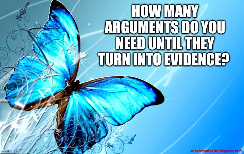 Claims become evidence | HOW MANY ARGUMENTS DO YOU NEED UNTIL THEY TURN INTO EVIDENCE? | image tagged in blue butterfly | made w/ Imgflip meme maker
