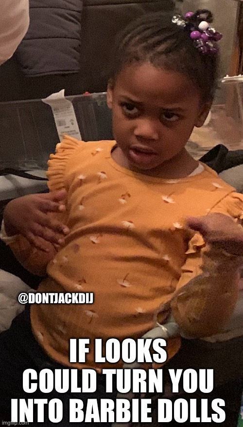 If looks could kill | @DONTJACKDIJ; IF LOOKS COULD TURN YOU INTO BARBIE DOLLS | image tagged in totally looks like,barbie,annoyed,angry toddler,looking,madness | made w/ Imgflip meme maker