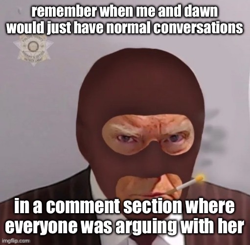 spy mugshot | remember when me and dawn would just have normal conversations; in a comment section where everyone was arguing with her | image tagged in spy mugshot | made w/ Imgflip meme maker