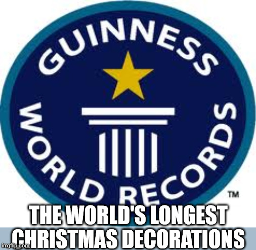 Guinness World Record Meme | THE WORLD'S LONGEST CHRISTMAS DECORATIONS | image tagged in memes,guinness world record | made w/ Imgflip meme maker