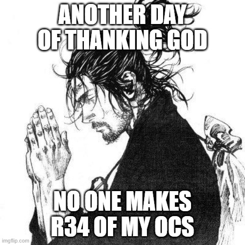 Another day of thanking God | ANOTHER DAY OF THANKING GOD; NO ONE MAKES R34 OF MY OCS | image tagged in another day of thanking god | made w/ Imgflip meme maker