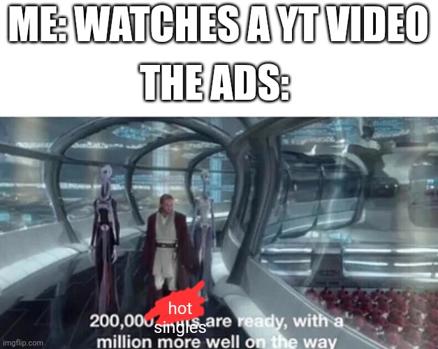 "Hots singles in your area are ready to mingle"-AD | ME: WATCHES A YT VIDEO; THE ADS:; hot singles | image tagged in 200 000 units are ready with a million more well on the way | made w/ Imgflip meme maker