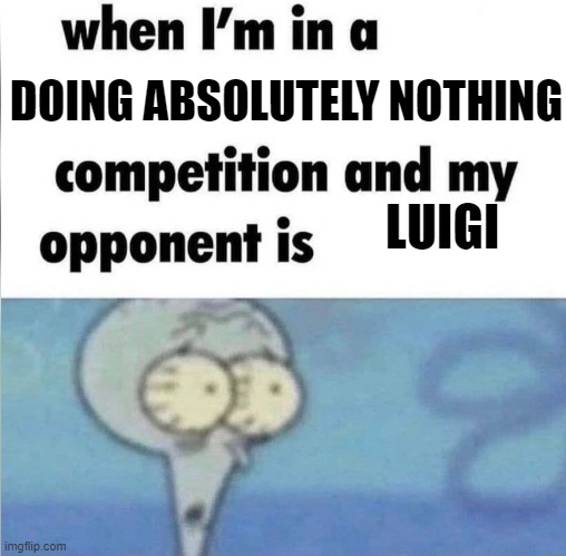 whe i'm in a competition and my opponent is | DOING ABSOLUTELY NOTHING; LUIGI | image tagged in whe i'm in a competition and my opponent is | made w/ Imgflip meme maker