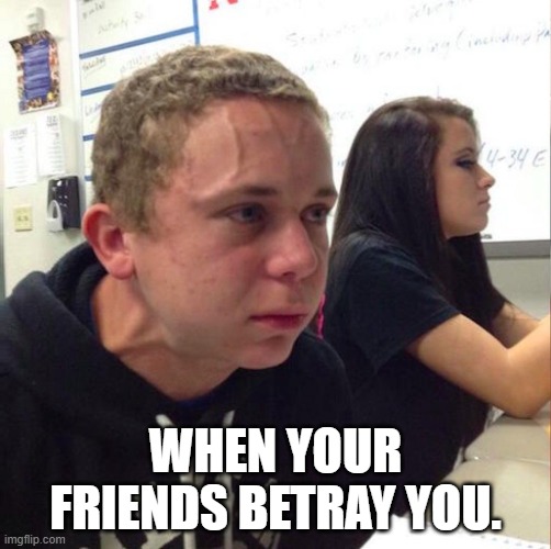 angery boi | WHEN YOUR FRIENDS BETRAY YOU. | image tagged in angery boi | made w/ Imgflip meme maker