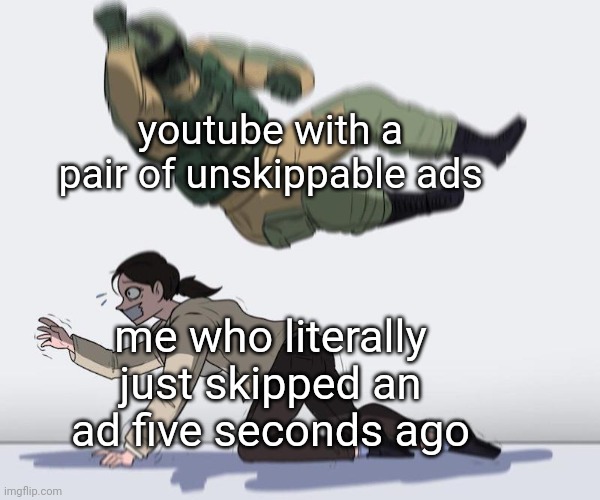 unfortunately, based on a true story (just five minutes ago at time of posting) | youtube with a pair of unskippable ads; me who literally just skipped an ad five seconds ago | image tagged in fuze elbow dropping a hostage | made w/ Imgflip meme maker