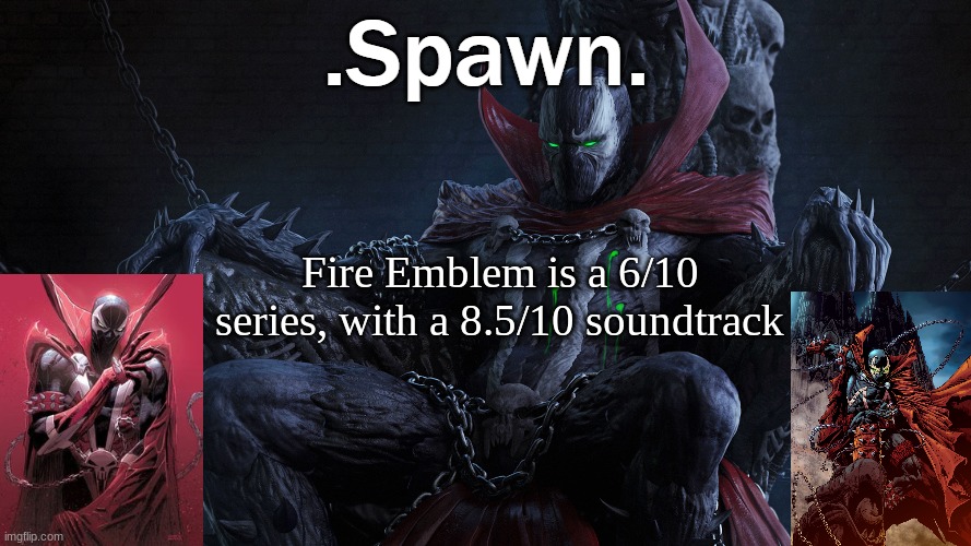 .Spawn. | Fire Emblem is a 6/10 series, with a 8.5/10 soundtrack | image tagged in spawn | made w/ Imgflip meme maker