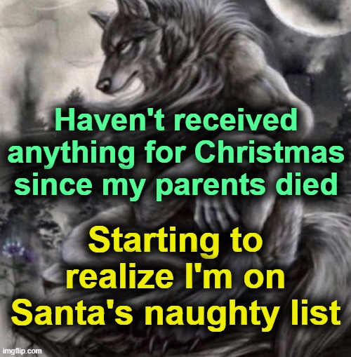 . | Haven't received anything for Christmas since my parents died; Starting to realize I'm on Santa's naughty list | image tagged in alpha wolf | made w/ Imgflip meme maker