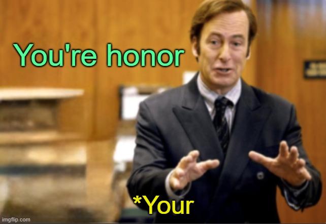 . | You're honor; *Your | image tagged in saul goodman defending | made w/ Imgflip meme maker