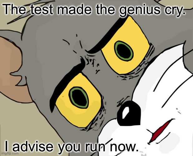 Unsettled Tom | The test made the genius cry. I advise you run now. | image tagged in memes,unsettled tom | made w/ Imgflip meme maker