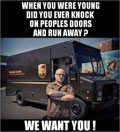 UPS | WHEN YOU WERE YOUNG
DID YOU EVER KNOCK 
ON PEOPLES DOORS
AND RUN AWAY ? WE WANT YOU ! | image tagged in we want you,parcels,delivery | made w/ Imgflip meme maker