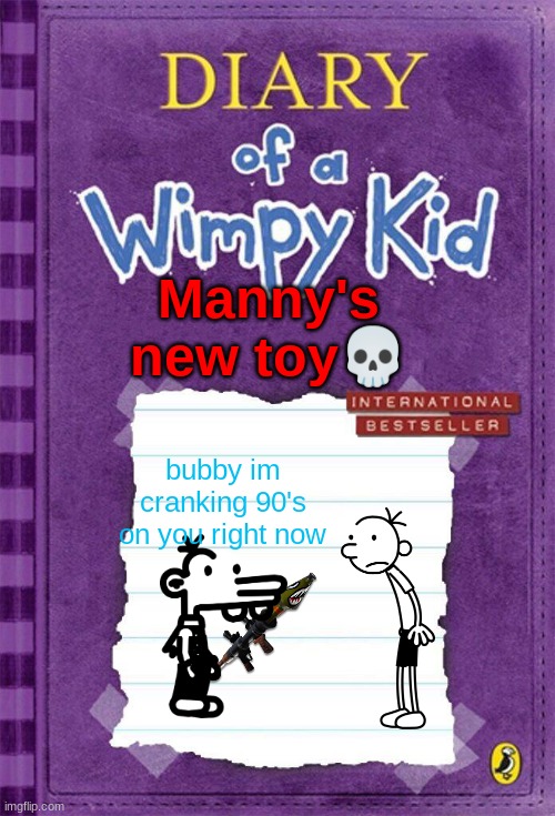 Diary of a Wimpy Kid Cover Template | Manny's new toy💀; bubby im cranking 90's on you right now | image tagged in diary of a wimpy kid cover template | made w/ Imgflip meme maker