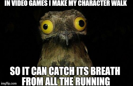 Weird Stuff I Do Potoo | IN VIDEO GAMES I MAKE MY CHARACTER WALK SO IT CAN CATCH ITS BREATH FROM ALL THE RUNNING | image tagged in memes,weird stuff i do potoo | made w/ Imgflip meme maker