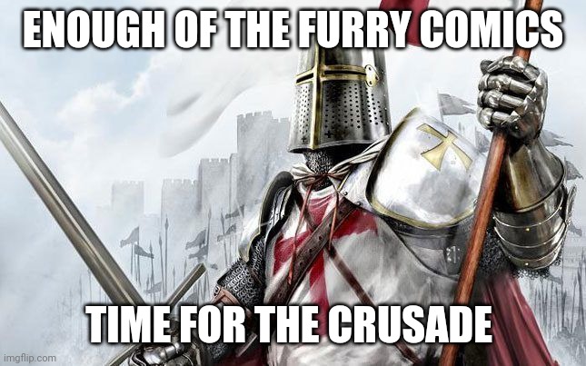 badass crusader | ENOUGH OF THE FURRY COMICS; TIME FOR THE CRUSADE | image tagged in badass crusader | made w/ Imgflip meme maker