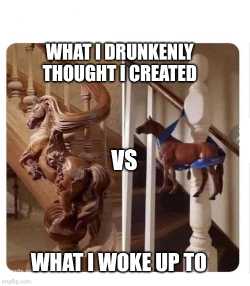 Horse Staircase | WHAT I DRUNKENLY THOUGHT I CREATED; VS; WHAT I WOKE UP TO | image tagged in horse staircase | made w/ Imgflip meme maker
