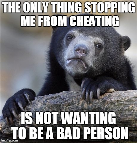 Confession Bear | THE ONLY THING STOPPING ME FROM CHEATING IS NOT WANTING TO BE A BAD PERSON | image tagged in memes,confession bear,AdviceAnimals | made w/ Imgflip meme maker