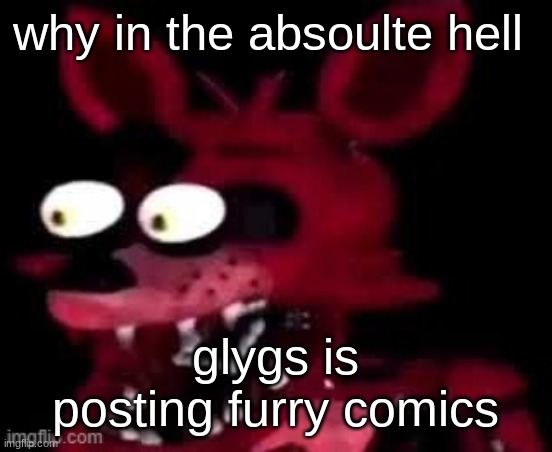 Foxy being surprised asf | why in the absoulte hell; glygs is posting furry comics | image tagged in foxy being surprised asf | made w/ Imgflip meme maker