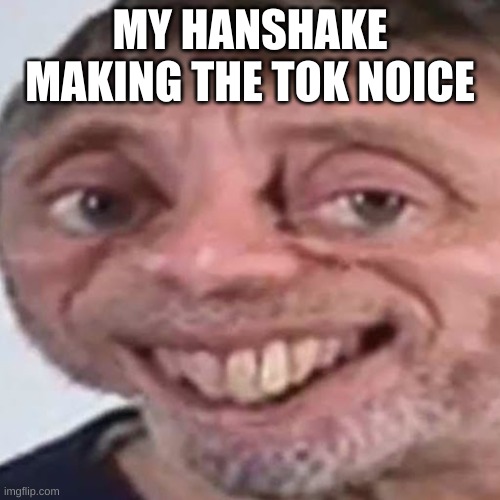 Noice | MY HANSHAKE MAKING THE TOK NOICE | image tagged in noice | made w/ Imgflip meme maker