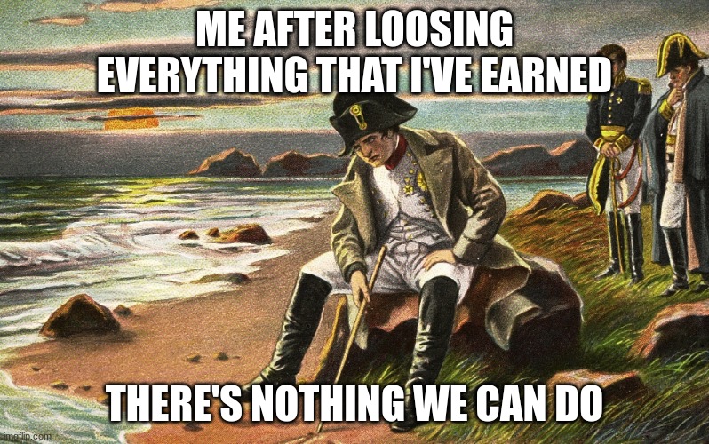 Napoleon | ME AFTER LOOSING EVERYTHING THAT I'VE EARNED; THERE'S NOTHING WE CAN DO | image tagged in napoleon,funny,among us | made w/ Imgflip meme maker