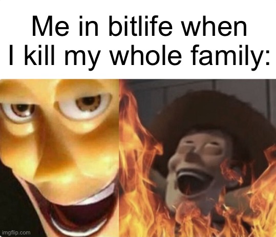 play it. | Me in bitlife when I kill my whole family: | image tagged in satanic woody no spacing | made w/ Imgflip meme maker