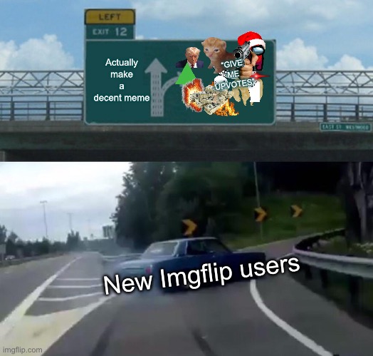 Left Exit 12 Off Ramp | Actually make a decent meme; “GIVE ME UPVOTES”; New Imgflip users | image tagged in memes,left exit 12 off ramp | made w/ Imgflip meme maker