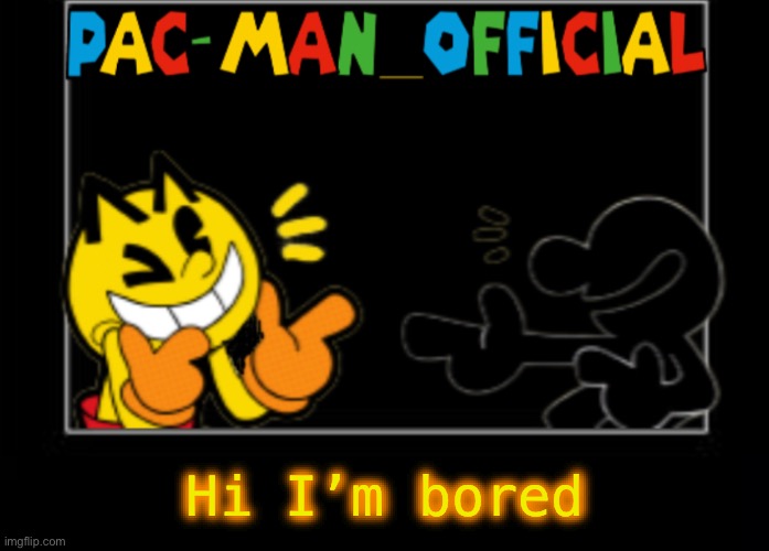 Pac-Man_Official announcement template | Hi I’m bored | image tagged in pac-man_official announcement template | made w/ Imgflip meme maker